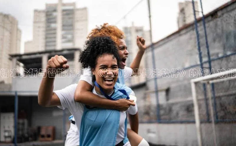 精准分析与智能预测：《运动赛事押注软件》的惊人功能