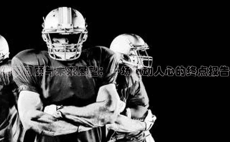 赛事回顾与未来展望：一场激动人心的终点报告